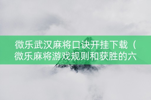 微乐武汉麻将口诀开挂下载（微乐麻将游戏规则和获胜的六条口诀讲解）