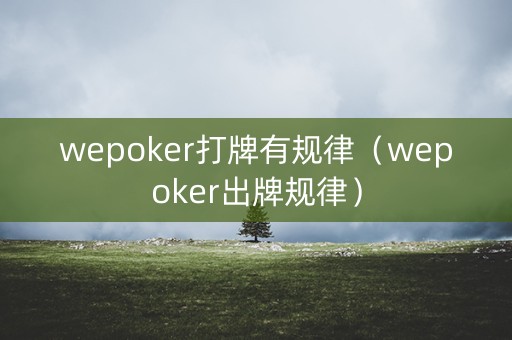 wepoker打牌有规律（wepoker出牌规律）