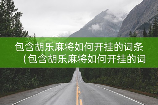 包含胡乐麻将如何开挂的词条（包含胡乐麻将如何开挂的词条有哪些）