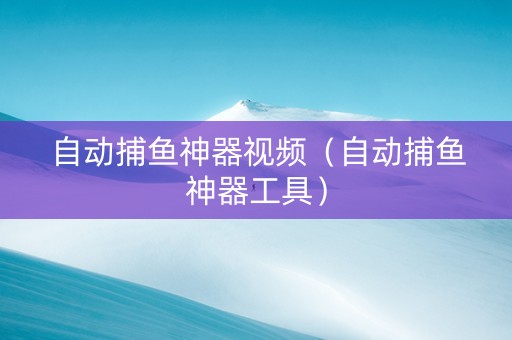 自动捕鱼神器视频（自动捕鱼神器工具）