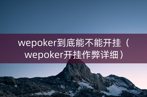 wepoker到底能不能开挂（wepoker开挂作弊详细）