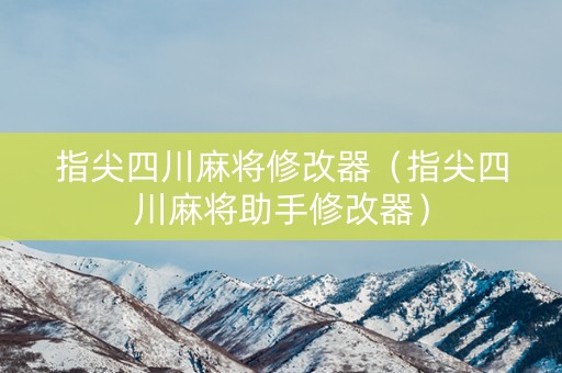 指尖四川麻将修改器（指尖四川麻将助手修改器）