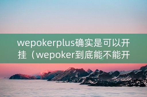 wepokerplus确实是可以开挂（wepoker到底能不能开挂）