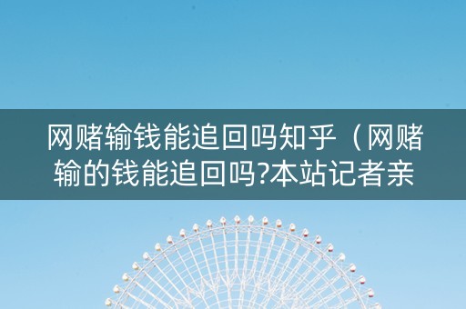 网赌输钱能追回吗知乎（网赌输的钱能追回吗?本站记者亲自体验解答）