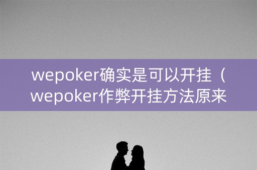 wepoker确实是可以开挂（wepoker作弊开挂方法原来有挂）