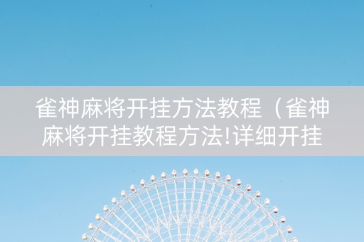 雀神麻将开挂方法教程（雀神麻将开挂教程方法!详细开挂教程）