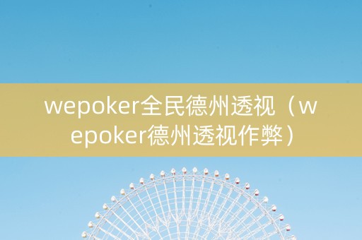 wepoker全民德州透视（wepoker德州透视作弊）