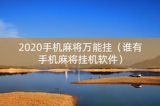 2020手机麻将万能挂（谁有手机麻将挂机软件）