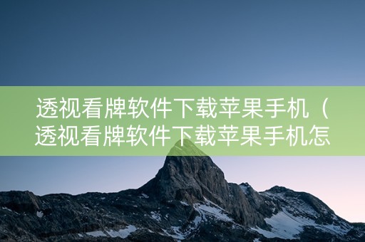 透视看牌软件下载苹果手机（透视看牌软件下载苹果手机怎么下载）