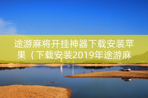 途游麻将开挂神器下载安装苹果（下载安装2019年途游麻将）