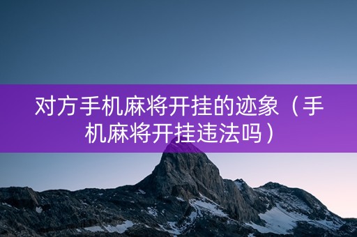 对方手机麻将开挂的迹象（手机麻将开挂违法吗）