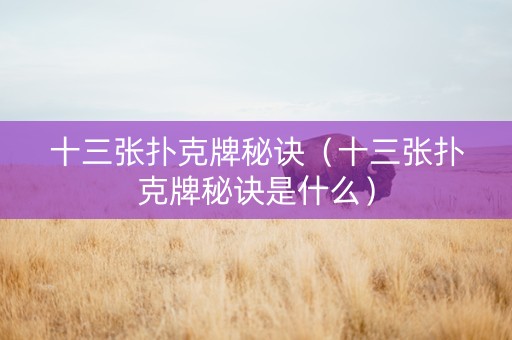 十三张扑克牌秘诀（十三张扑克牌秘诀是什么）