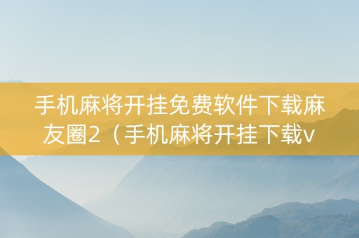 手机麻将开挂免费软件下载麻友圈2（手机麻将开挂下载vip购买）