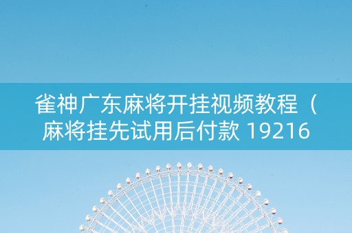 雀神广东麻将开挂视频教程（麻将挂先试用后付款 19216801）