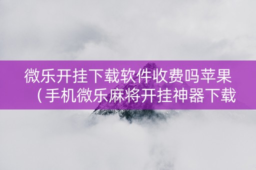 微乐开挂下载软件收费吗苹果（手机微乐麻将开挂神器下载苹果）