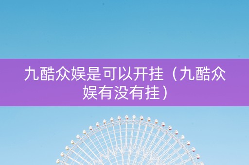 九酷众娱是可以开挂（九酷众娱有没有挂）