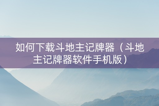 如何下载斗地主记牌器（斗地主记牌器软件手机版）