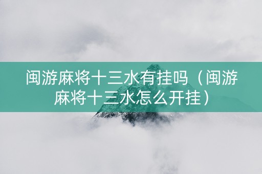 闽游麻将十三水有挂吗（闽游麻将十三水怎么开挂）