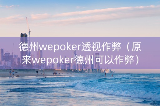 德州wepoker透视作弊（原来wepoker德州可以作弊）