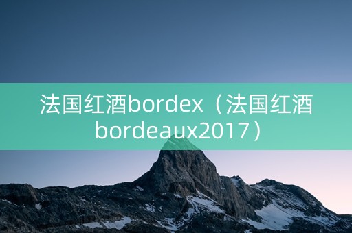 法国红酒bordex（法国红酒bordeaux2017）