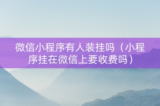 微信小程序有人装挂吗（小程序挂在微信上要收费吗）