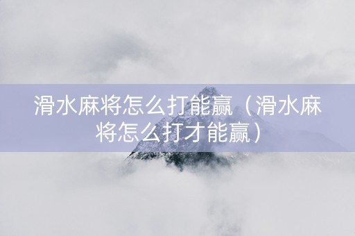 滑水麻将怎么打能赢（滑水麻将怎么打才能赢）