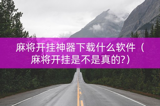 麻将开挂神器下载什么软件（麻将开挂是不是真的?）