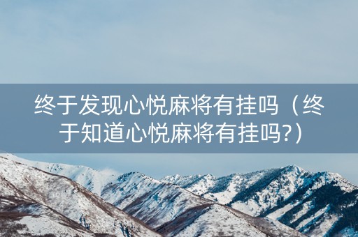 终于发现心悦麻将有挂吗（终于知道心悦麻将有挂吗?）