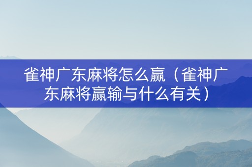 雀神广东麻将怎么赢（雀神广东麻将赢输与什么有关）