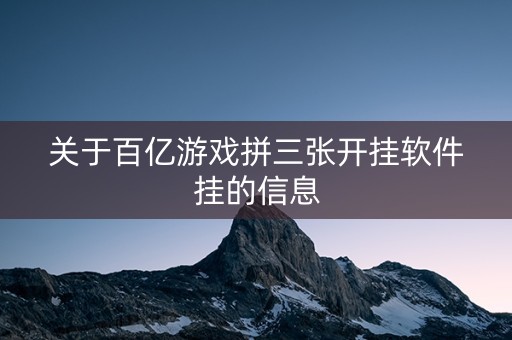 关于百亿游戏拼三张开挂软件挂的信息