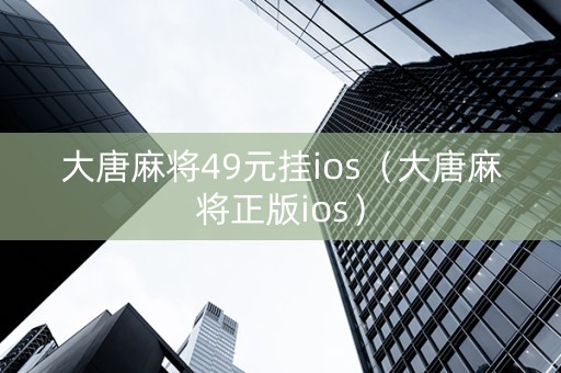 大唐麻将49元挂ios（大唐麻将正版ios）