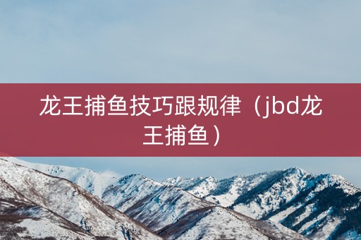 龙王捕鱼技巧跟规律（jbd龙王捕鱼）