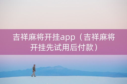 吉祥麻将开挂app（吉祥麻将开挂先试用后付款）