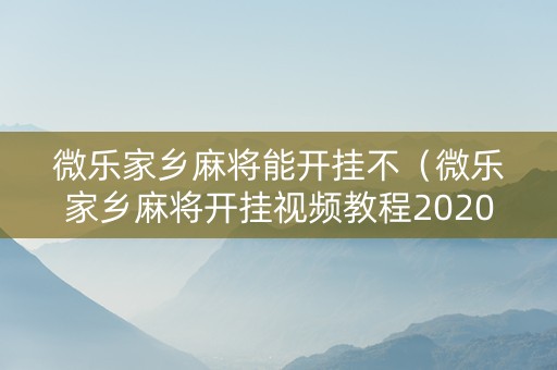 微乐家乡麻将能开挂不（微乐家乡麻将开挂视频教程2020）