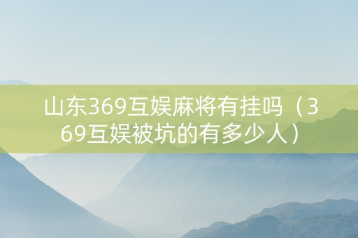 山东369互娱麻将有挂吗（369互娱被坑的有多少人）