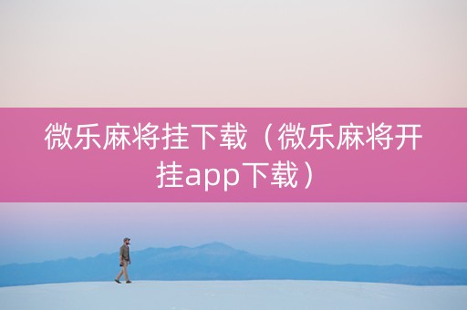 微乐麻将挂下载（微乐麻将开挂app下载）