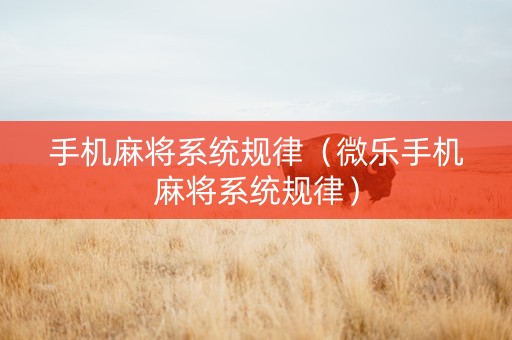 手机麻将系统规律（微乐手机麻将系统规律）