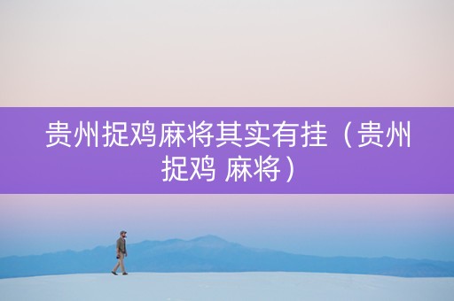 贵州捉鸡麻将其实有挂（贵州捉鸡 麻将）