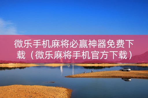 微乐手机麻将必赢神器免费下载（微乐麻将手机官方下载）