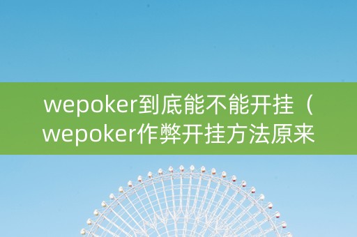 wepoker到底能不能开挂（wepoker作弊开挂方法原来有挂）