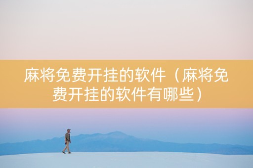 麻将免费开挂的软件（麻将免费开挂的软件有哪些）