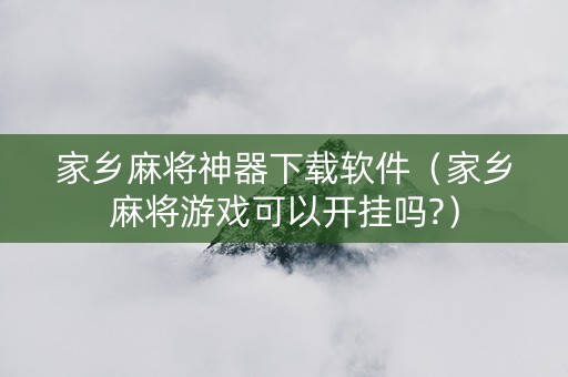 家乡麻将神器下载软件（家乡麻将游戏可以开挂吗?）