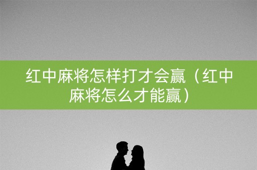 红中麻将怎样打才会赢（红中麻将怎么才能赢）