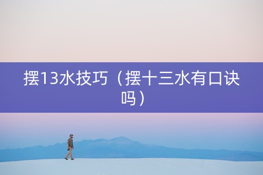 摆13水技巧（摆十三水有口诀吗）