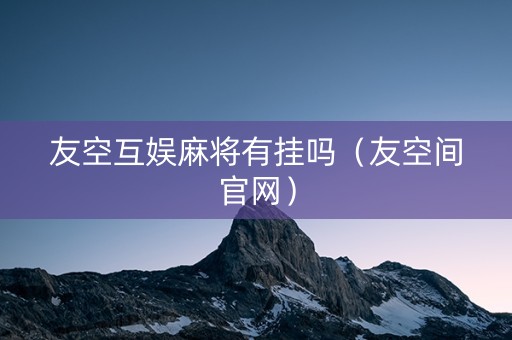 友空互娱麻将有挂吗（友空间官网）