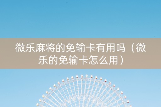 微乐麻将的免输卡有用吗（微乐的免输卡怎么用）