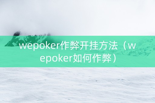 wepoker作弊开挂方法（wepoker如何作弊）