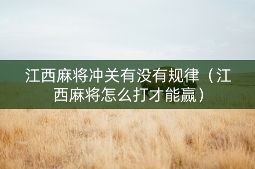 江西麻将冲关有没有规律（江西麻将怎么打才能赢）