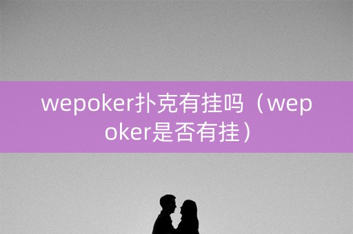 wepoker扑克有挂吗（wepoker是否有挂）