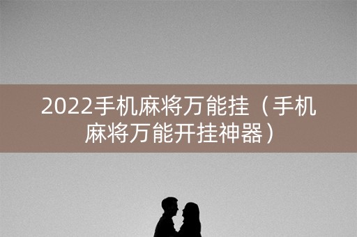 2022手机麻将万能挂（手机麻将万能开挂神器）